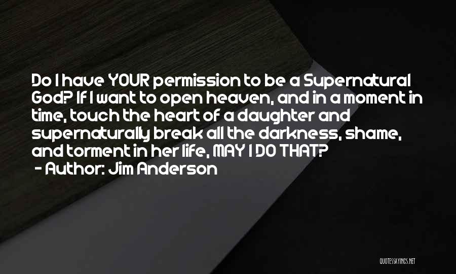 Jim Anderson Quotes: Do I Have Your Permission To Be A Supernatural God? If I Want To Open Heaven, And In A Moment