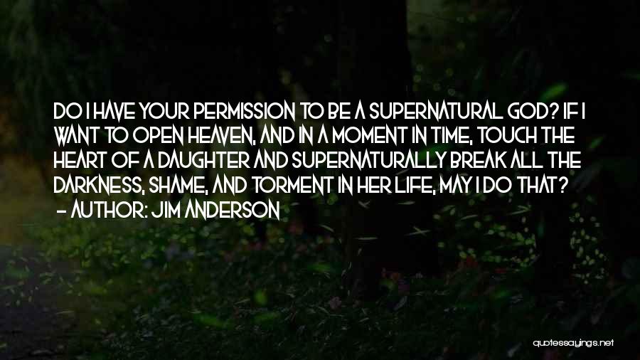 Jim Anderson Quotes: Do I Have Your Permission To Be A Supernatural God? If I Want To Open Heaven, And In A Moment