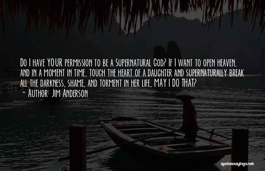 Jim Anderson Quotes: Do I Have Your Permission To Be A Supernatural God? If I Want To Open Heaven, And In A Moment