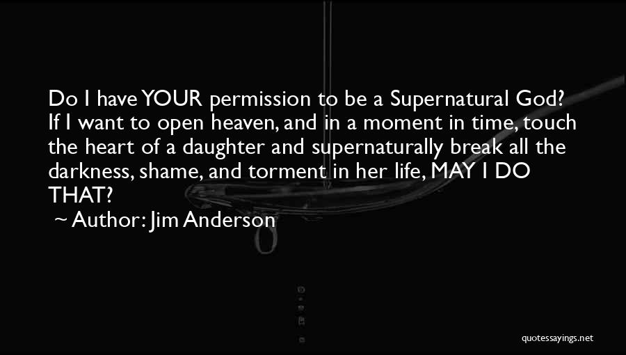 Jim Anderson Quotes: Do I Have Your Permission To Be A Supernatural God? If I Want To Open Heaven, And In A Moment