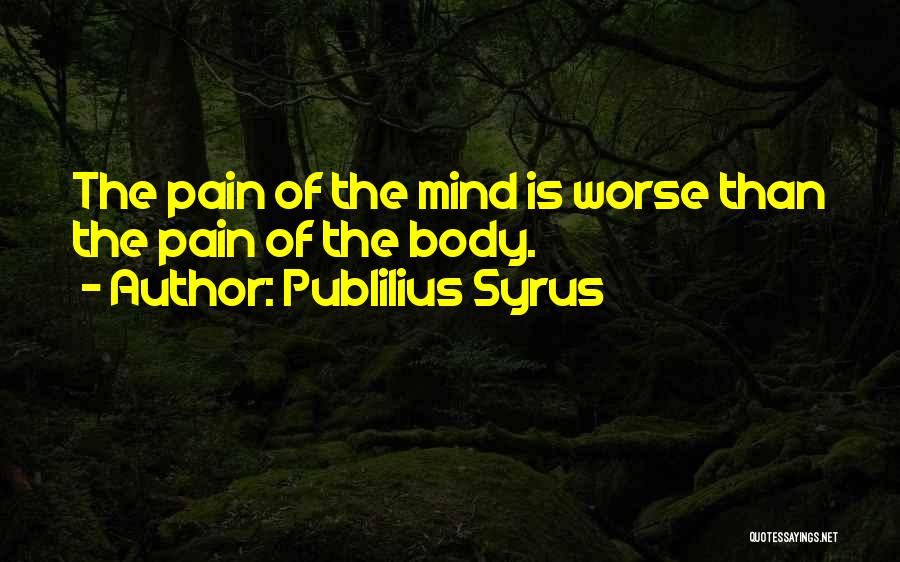 Publilius Syrus Quotes: The Pain Of The Mind Is Worse Than The Pain Of The Body.