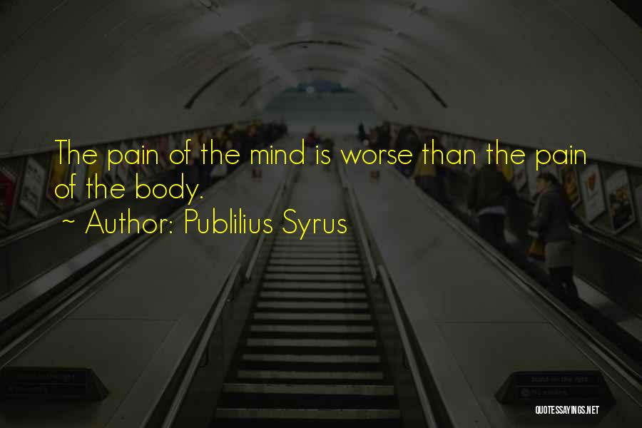 Publilius Syrus Quotes: The Pain Of The Mind Is Worse Than The Pain Of The Body.