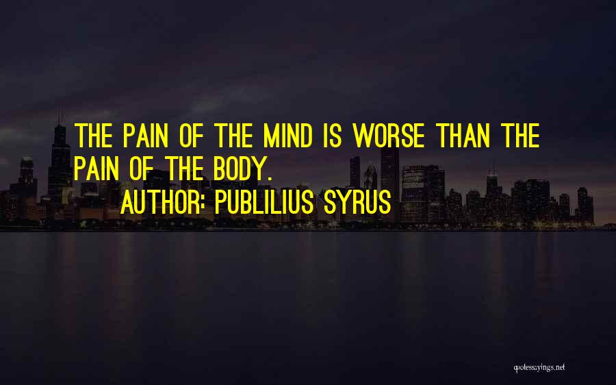 Publilius Syrus Quotes: The Pain Of The Mind Is Worse Than The Pain Of The Body.