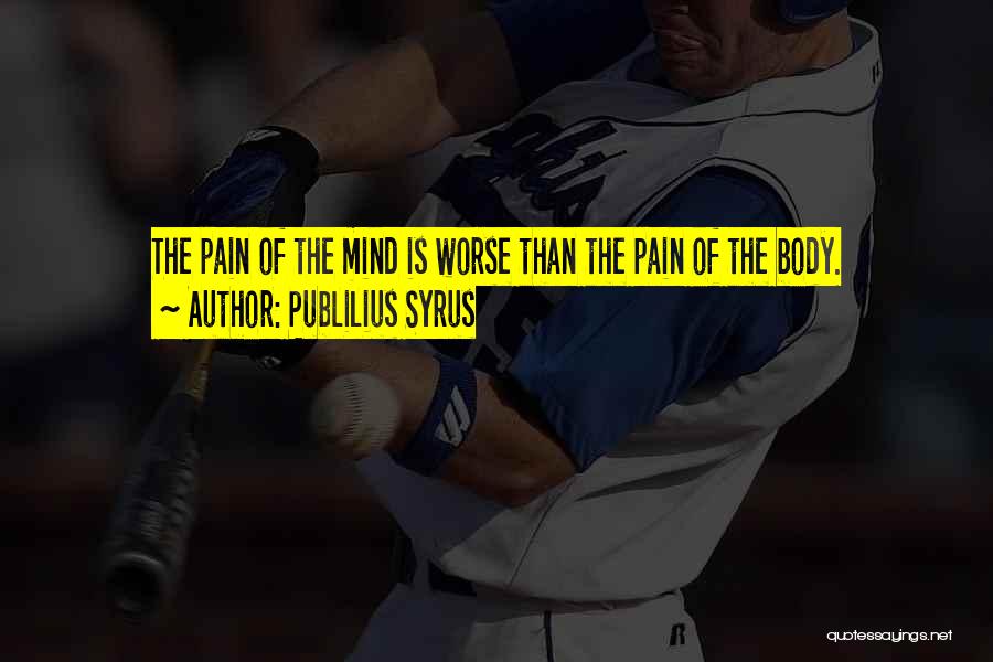 Publilius Syrus Quotes: The Pain Of The Mind Is Worse Than The Pain Of The Body.