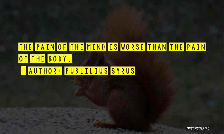 Publilius Syrus Quotes: The Pain Of The Mind Is Worse Than The Pain Of The Body.