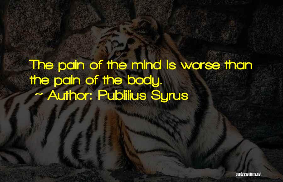 Publilius Syrus Quotes: The Pain Of The Mind Is Worse Than The Pain Of The Body.