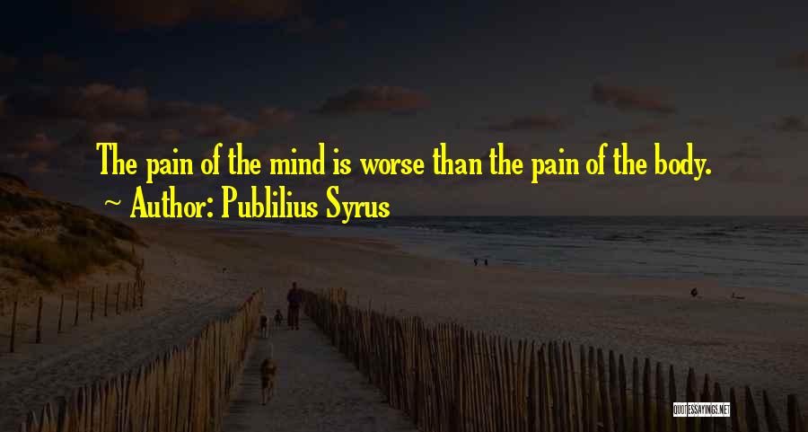 Publilius Syrus Quotes: The Pain Of The Mind Is Worse Than The Pain Of The Body.