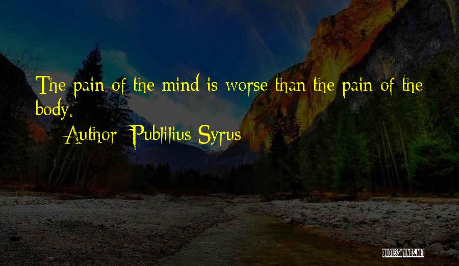 Publilius Syrus Quotes: The Pain Of The Mind Is Worse Than The Pain Of The Body.