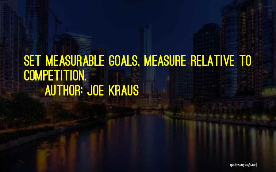 Joe Kraus Quotes: Set Measurable Goals, Measure Relative To Competition.