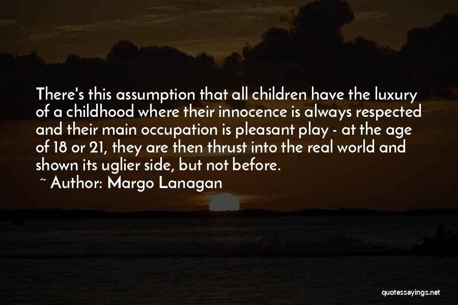 Margo Lanagan Quotes: There's This Assumption That All Children Have The Luxury Of A Childhood Where Their Innocence Is Always Respected And Their