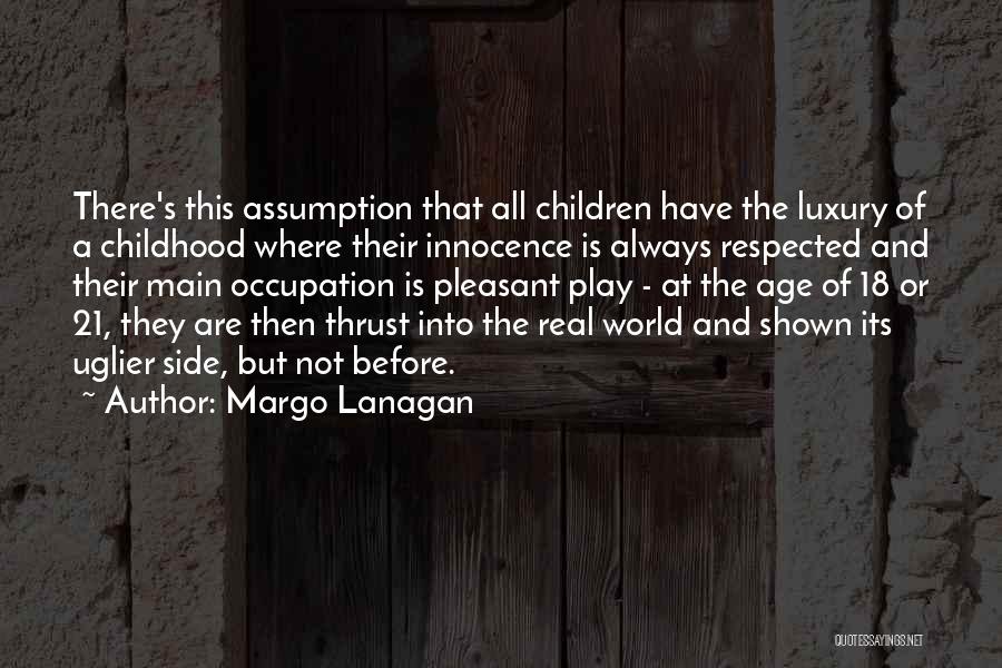 Margo Lanagan Quotes: There's This Assumption That All Children Have The Luxury Of A Childhood Where Their Innocence Is Always Respected And Their