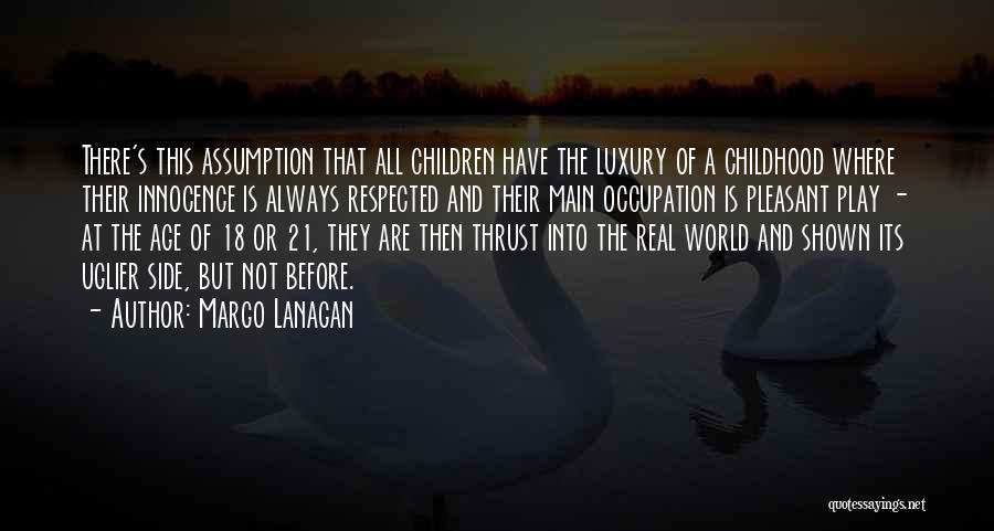 Margo Lanagan Quotes: There's This Assumption That All Children Have The Luxury Of A Childhood Where Their Innocence Is Always Respected And Their