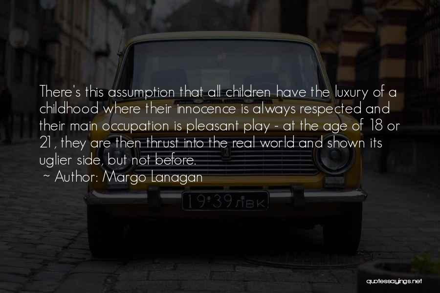 Margo Lanagan Quotes: There's This Assumption That All Children Have The Luxury Of A Childhood Where Their Innocence Is Always Respected And Their