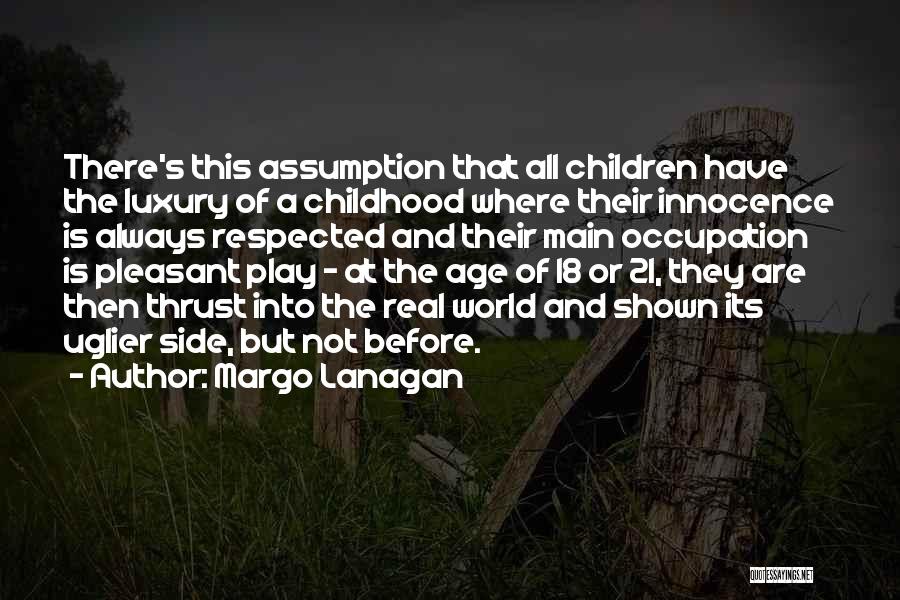 Margo Lanagan Quotes: There's This Assumption That All Children Have The Luxury Of A Childhood Where Their Innocence Is Always Respected And Their