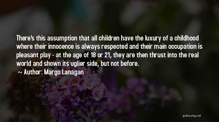 Margo Lanagan Quotes: There's This Assumption That All Children Have The Luxury Of A Childhood Where Their Innocence Is Always Respected And Their