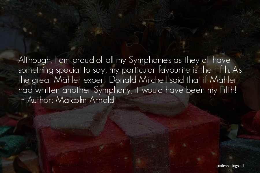 Malcolm Arnold Quotes: Although, I Am Proud Of All My Symphonies As They All Have Something Special To Say, My Particular Favourite Is