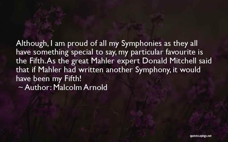Malcolm Arnold Quotes: Although, I Am Proud Of All My Symphonies As They All Have Something Special To Say, My Particular Favourite Is