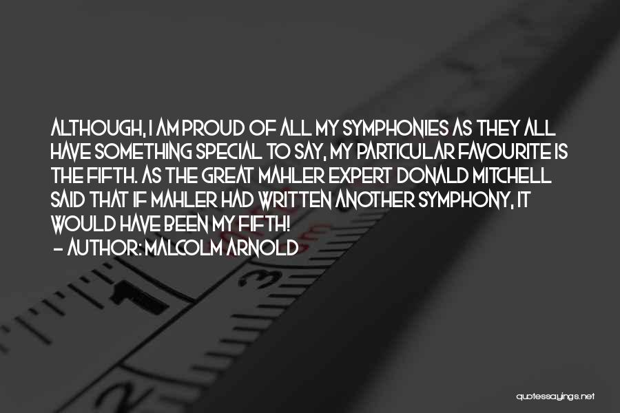 Malcolm Arnold Quotes: Although, I Am Proud Of All My Symphonies As They All Have Something Special To Say, My Particular Favourite Is