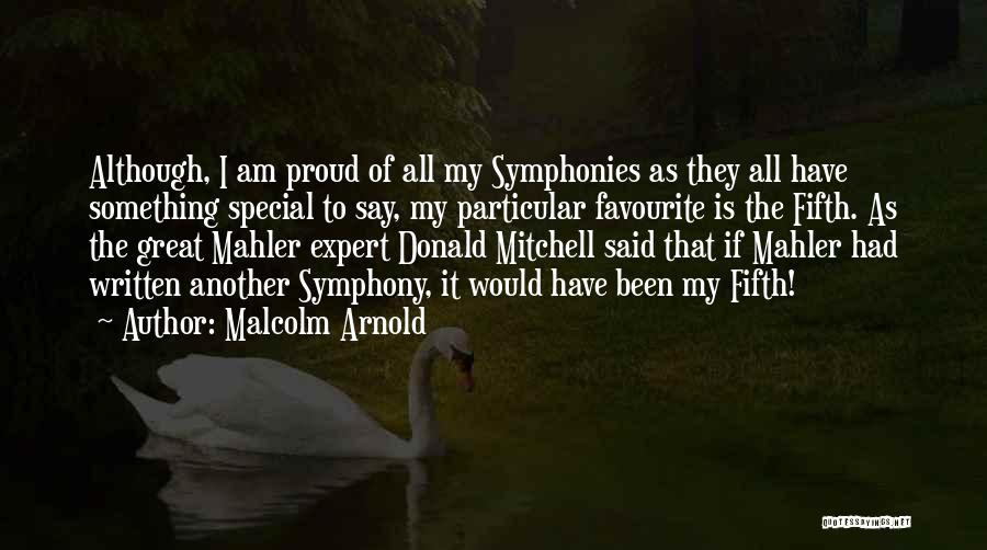 Malcolm Arnold Quotes: Although, I Am Proud Of All My Symphonies As They All Have Something Special To Say, My Particular Favourite Is