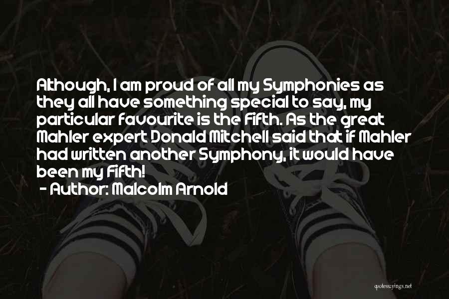 Malcolm Arnold Quotes: Although, I Am Proud Of All My Symphonies As They All Have Something Special To Say, My Particular Favourite Is