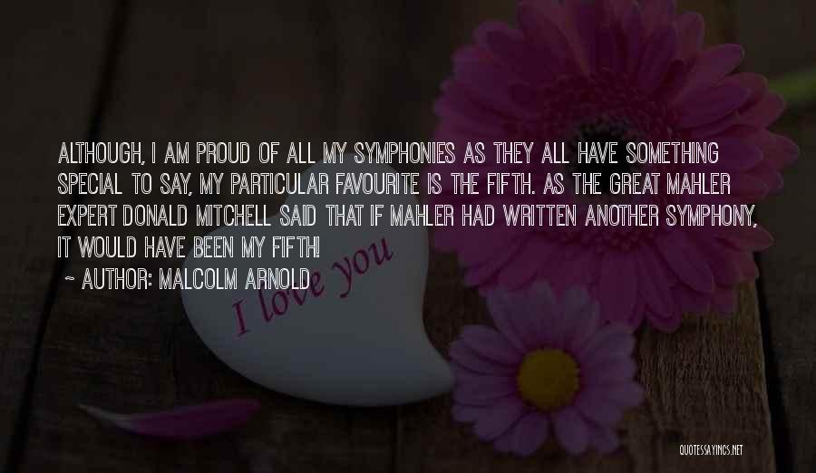 Malcolm Arnold Quotes: Although, I Am Proud Of All My Symphonies As They All Have Something Special To Say, My Particular Favourite Is