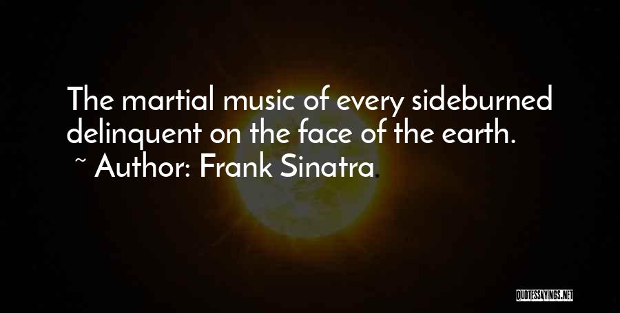 Frank Sinatra Quotes: The Martial Music Of Every Sideburned Delinquent On The Face Of The Earth.