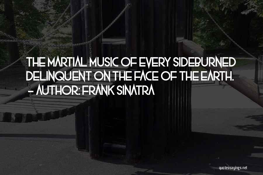 Frank Sinatra Quotes: The Martial Music Of Every Sideburned Delinquent On The Face Of The Earth.