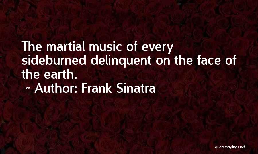 Frank Sinatra Quotes: The Martial Music Of Every Sideburned Delinquent On The Face Of The Earth.