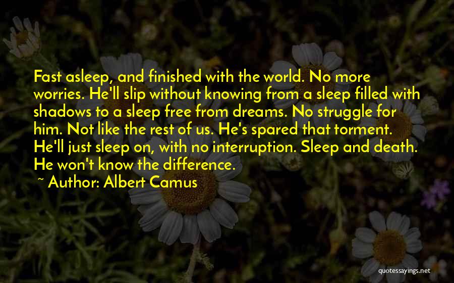 Albert Camus Quotes: Fast Asleep, And Finished With The World. No More Worries. He'll Slip Without Knowing From A Sleep Filled With Shadows