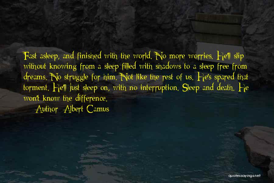 Albert Camus Quotes: Fast Asleep, And Finished With The World. No More Worries. He'll Slip Without Knowing From A Sleep Filled With Shadows