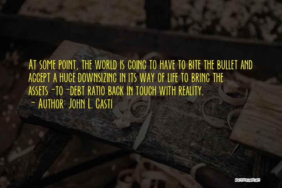 John L. Casti Quotes: At Some Point, The World Is Going To Have To Bite The Bullet And Accept A Huge Downsizing In Its