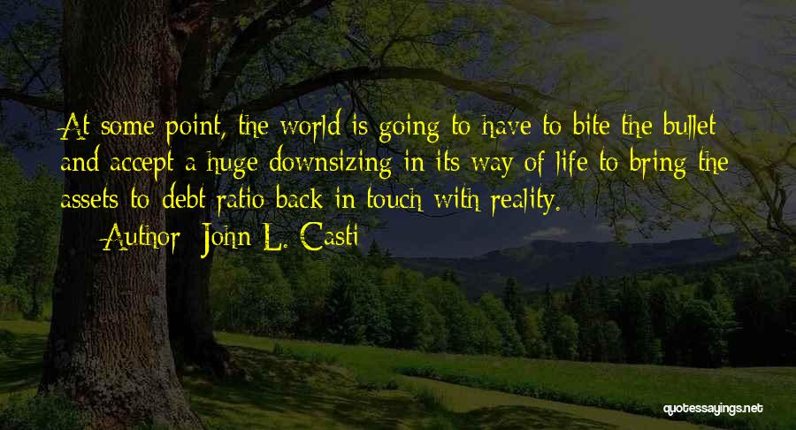 John L. Casti Quotes: At Some Point, The World Is Going To Have To Bite The Bullet And Accept A Huge Downsizing In Its