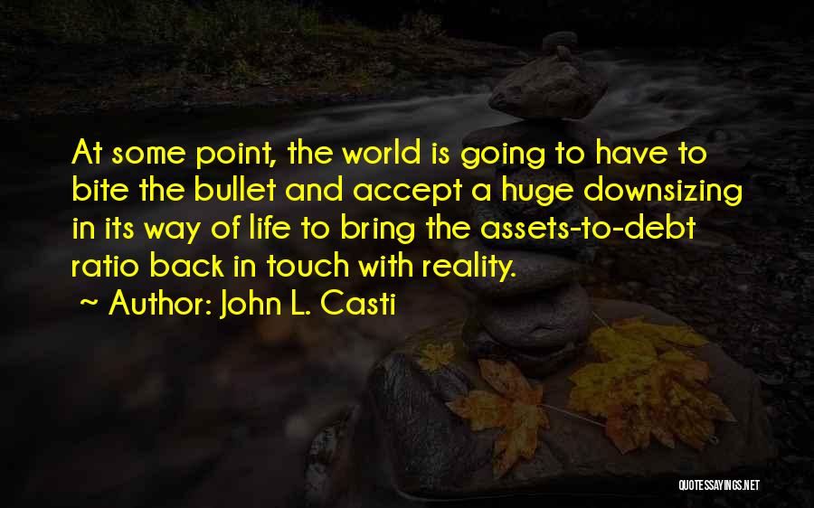 John L. Casti Quotes: At Some Point, The World Is Going To Have To Bite The Bullet And Accept A Huge Downsizing In Its