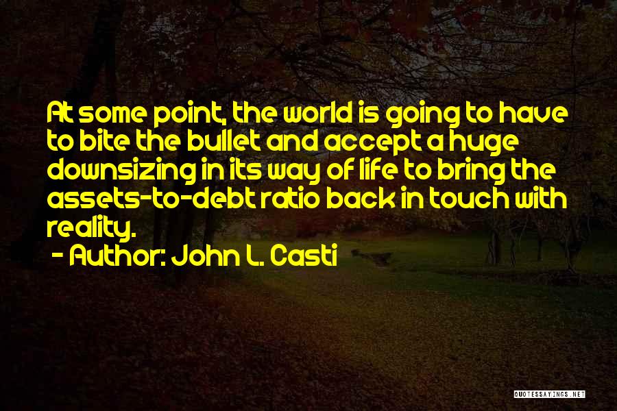 John L. Casti Quotes: At Some Point, The World Is Going To Have To Bite The Bullet And Accept A Huge Downsizing In Its