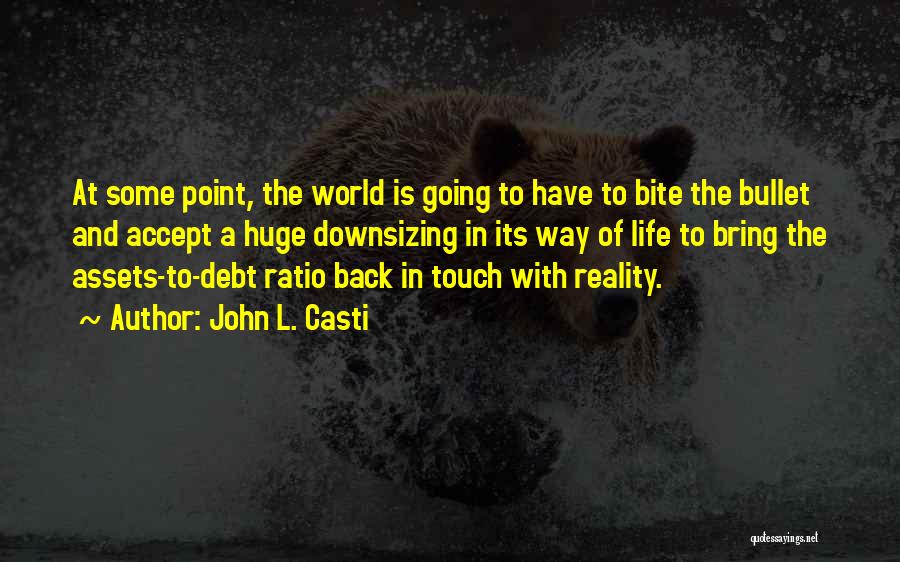John L. Casti Quotes: At Some Point, The World Is Going To Have To Bite The Bullet And Accept A Huge Downsizing In Its