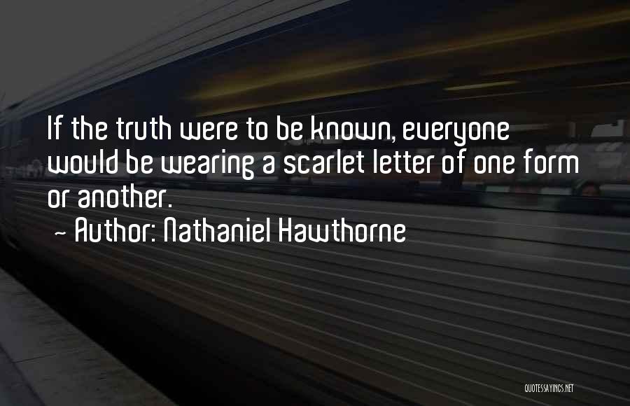 Nathaniel Hawthorne Quotes: If The Truth Were To Be Known, Everyone Would Be Wearing A Scarlet Letter Of One Form Or Another.