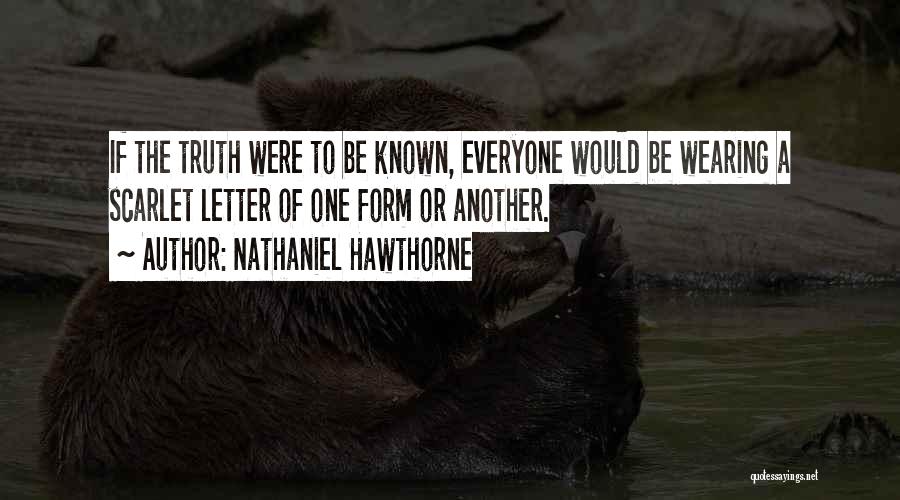 Nathaniel Hawthorne Quotes: If The Truth Were To Be Known, Everyone Would Be Wearing A Scarlet Letter Of One Form Or Another.