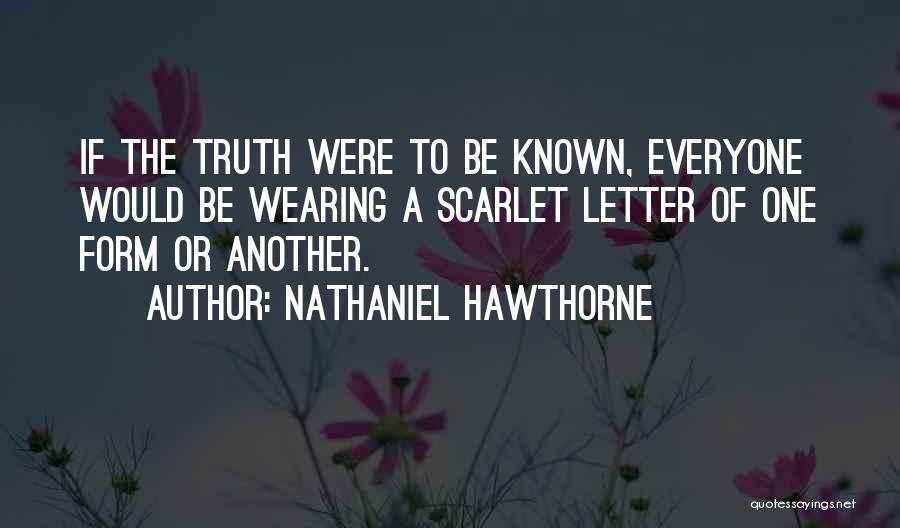Nathaniel Hawthorne Quotes: If The Truth Were To Be Known, Everyone Would Be Wearing A Scarlet Letter Of One Form Or Another.