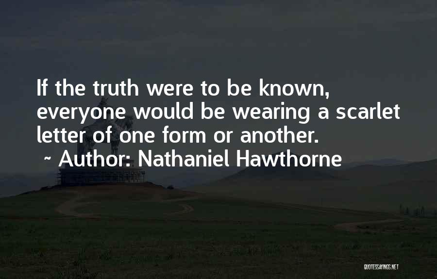 Nathaniel Hawthorne Quotes: If The Truth Were To Be Known, Everyone Would Be Wearing A Scarlet Letter Of One Form Or Another.