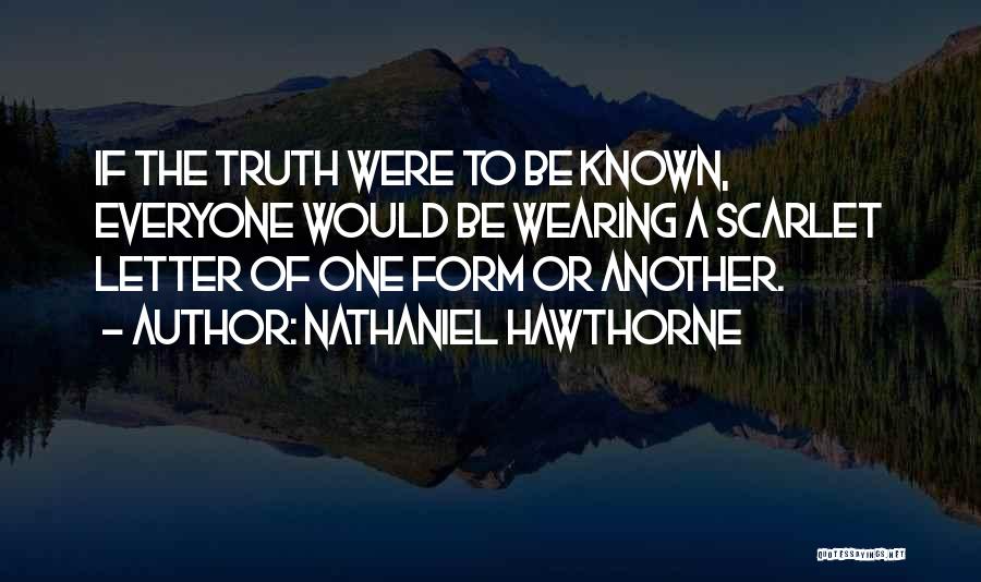 Nathaniel Hawthorne Quotes: If The Truth Were To Be Known, Everyone Would Be Wearing A Scarlet Letter Of One Form Or Another.