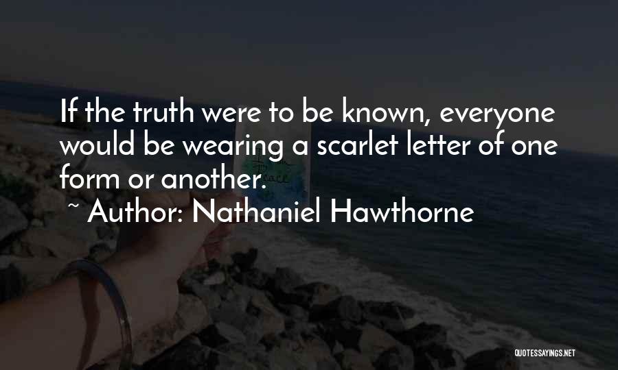 Nathaniel Hawthorne Quotes: If The Truth Were To Be Known, Everyone Would Be Wearing A Scarlet Letter Of One Form Or Another.