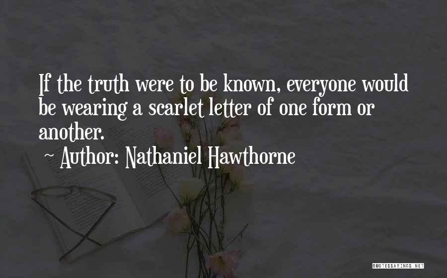 Nathaniel Hawthorne Quotes: If The Truth Were To Be Known, Everyone Would Be Wearing A Scarlet Letter Of One Form Or Another.
