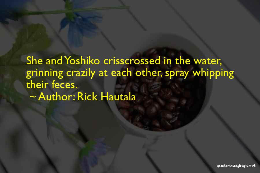 Rick Hautala Quotes: She And Yoshiko Crisscrossed In The Water, Grinning Crazily At Each Other, Spray Whipping Their Feces.