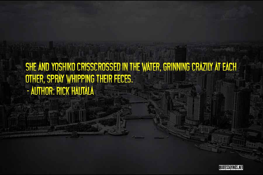 Rick Hautala Quotes: She And Yoshiko Crisscrossed In The Water, Grinning Crazily At Each Other, Spray Whipping Their Feces.