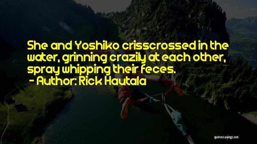 Rick Hautala Quotes: She And Yoshiko Crisscrossed In The Water, Grinning Crazily At Each Other, Spray Whipping Their Feces.