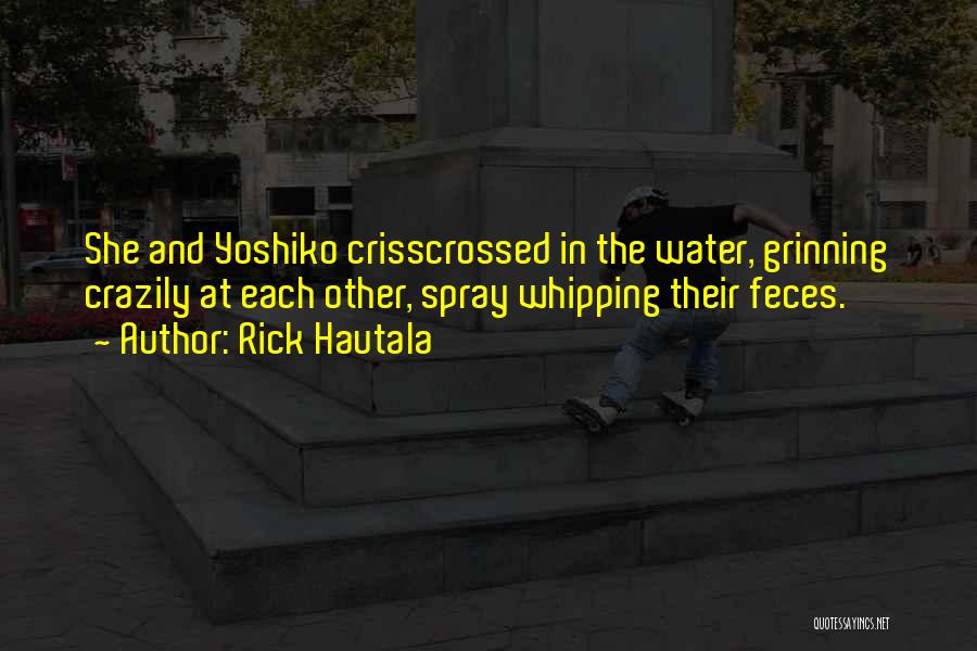 Rick Hautala Quotes: She And Yoshiko Crisscrossed In The Water, Grinning Crazily At Each Other, Spray Whipping Their Feces.