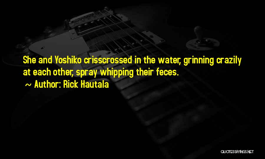 Rick Hautala Quotes: She And Yoshiko Crisscrossed In The Water, Grinning Crazily At Each Other, Spray Whipping Their Feces.