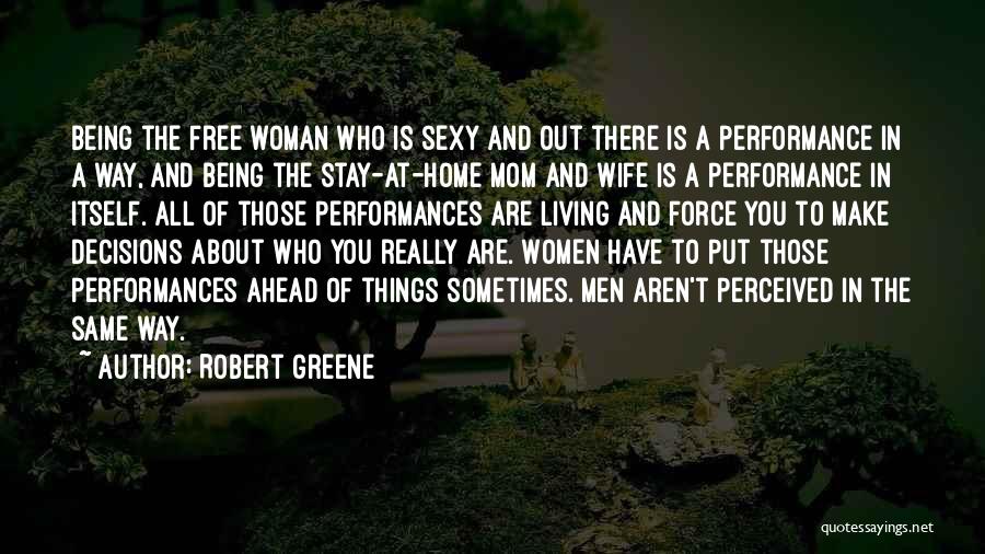 Robert Greene Quotes: Being The Free Woman Who Is Sexy And Out There Is A Performance In A Way, And Being The Stay-at-home