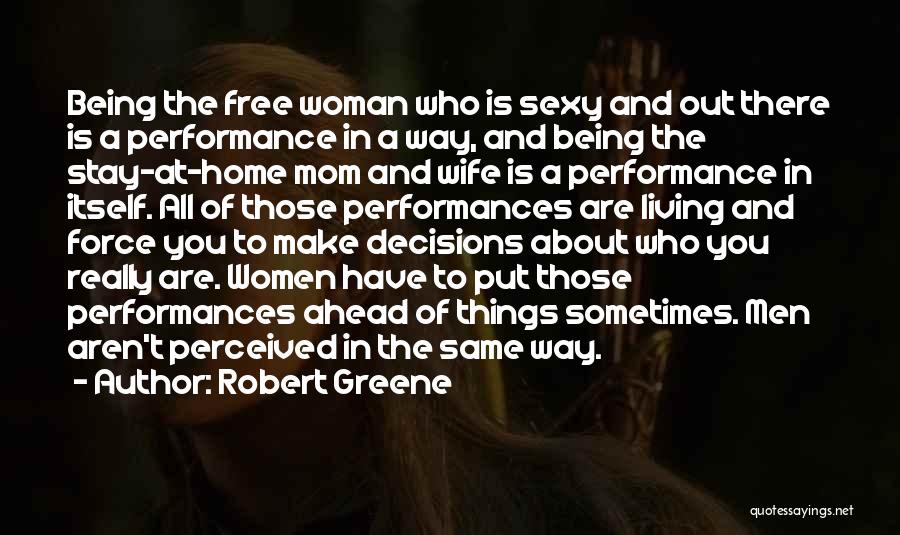 Robert Greene Quotes: Being The Free Woman Who Is Sexy And Out There Is A Performance In A Way, And Being The Stay-at-home