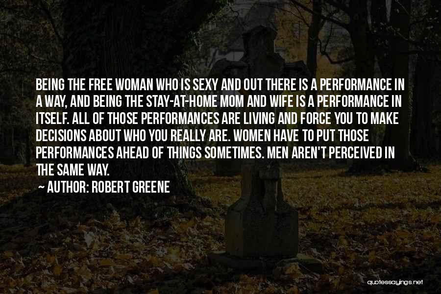 Robert Greene Quotes: Being The Free Woman Who Is Sexy And Out There Is A Performance In A Way, And Being The Stay-at-home